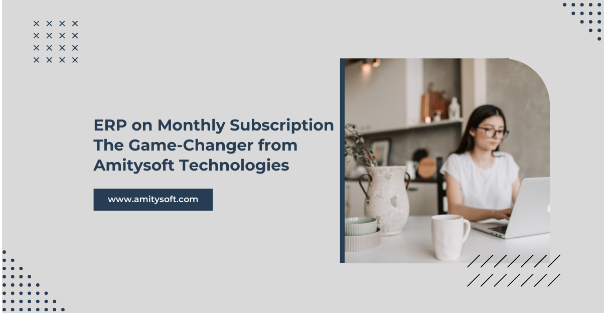 ERP on Monthly Subscription – The Game-Changer from Amitysoft Technologies for the VUCA World